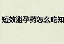 短效避孕藥怎么吃知乎（短效避孕藥怎么吃）
