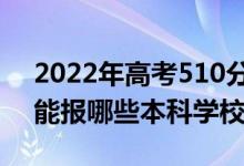 2022年高考510分能考上什么大學（510分能報哪些本科學校）
