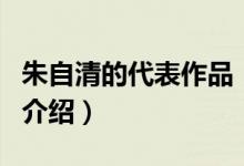 朱自清的代表作品（關(guān)于朱自清的代表作品的介紹）
