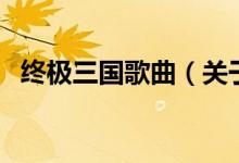 終極三國歌曲（關(guān)于終極三國歌曲的介紹）