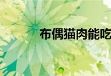 布偶貓肉能吃嗎（貓肉能吃嗎）