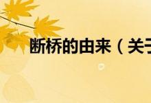 斷橋的由來（關于斷橋的由來的介紹）