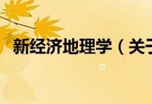 新經(jīng)濟(jì)地理學(xué)（關(guān)于新經(jīng)濟(jì)地理學(xué)的介紹）
