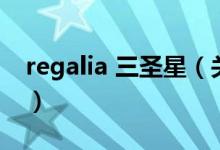 regalia 三圣星（關(guān)于regalia 三圣星的介紹）
