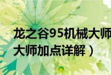 龍之谷95機械大師刷圖加點（龍之谷95機械大師加點詳解）