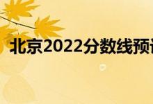 北京2022分數(shù)線預計多少分（分數(shù)線預測）