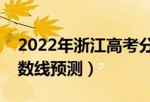 2022年浙江高考分?jǐn)?shù)線預(yù)計(jì)多少分（錄取分?jǐn)?shù)線預(yù)測）