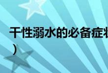 干性溺水的必備癥狀（干性溺水多久可以排除）