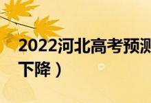 2022河北高考預(yù)測本科分?jǐn)?shù)線（是上升還是下降）