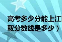 高考多少分能上江西科技師范大學(xué)（2021錄取分數(shù)線是多少）