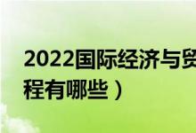 2022國(guó)際經(jīng)濟(jì)與貿(mào)易專(zhuān)業(yè)就業(yè)方向（主要課程有哪些）