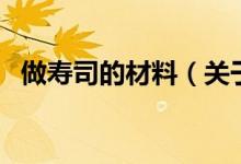 做壽司的材料（關(guān)于做壽司的材料的介紹）