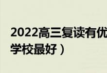 2022高三復(fù)讀有優(yōu)勢嗎（2022高三復(fù)讀哪個學(xué)校最好）