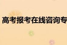 高考報考在線咨詢專家（高考專家在線答疑）
