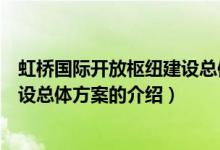 虹橋國際開放樞紐建設總體方案（關(guān)于虹橋國際開放樞紐建設總體方案的介紹）