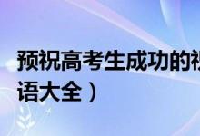 預祝高考生成功的祝福語（祝福高考成功的寄語大全）