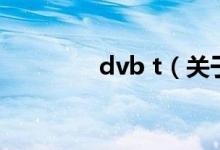 dvb t（關(guān)于dvb t的介紹）