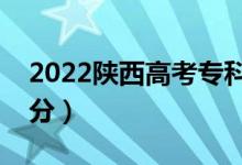 2022陜西高考?？品?jǐn)?shù)線預(yù)測(cè)（可能是多少分）