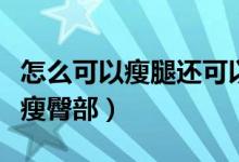 怎么可以瘦腿還可以讓腿變長變細（怎么可以瘦臀部）