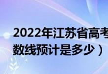2022年江蘇省高考預(yù)估本科分?jǐn)?shù)線（錄取分?jǐn)?shù)線預(yù)計(jì)是多少）