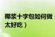 椰漿十字包如何做（這樣做的椰漿獅子包不要太好吃）