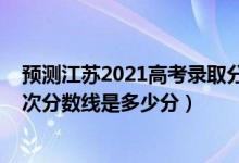 預(yù)測江蘇2021高考錄取分?jǐn)?shù)線（2022年高考預(yù)測江蘇各批次分?jǐn)?shù)線是多少分）