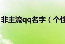非主流qq名字（個性一點非主流的網(wǎng)名女生）