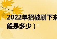 2022單招被刷下來幾率大嗎（單招分數(shù)線一般是多少）