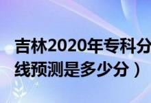 吉林2020年專(zhuān)科分?jǐn)?shù)線（2022吉林專(zhuān)科分?jǐn)?shù)線預(yù)測(cè)是多少分）