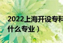 2022上海開設(shè)?？频谋究拼髮W(xué)有哪些（都有什么專業(yè)）