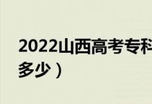 2022山西高考專(zhuān)科分?jǐn)?shù)線預(yù)測(cè)（專(zhuān)科錄取線多少）