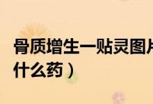 骨質(zhì)增生一貼靈圖片大全（骨質(zhì)增生一貼靈是什么藥）