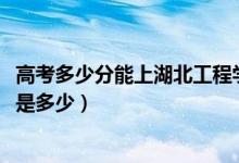 高考多少分能上湖北工程學院新技術(shù)學院（2021錄取分數(shù)線是多少）