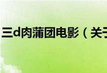 三d肉蒲團電影（關于三d肉蒲團電影的介紹）