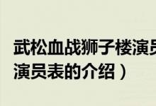 武松血戰(zhàn)獅子樓演員表（關(guān)于武松血戰(zhàn)獅子樓演員表的介紹）