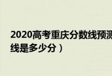 2020高考重慶分?jǐn)?shù)線預(yù)測（2022年高考預(yù)測重慶本科分?jǐn)?shù)線是多少分）
