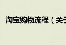 淘寶購(gòu)物流程（關(guān)于淘寶購(gòu)物流程的介紹）