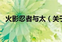 火影忍者與太（關(guān)于火影忍者與太的介紹）