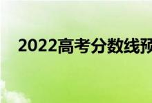 2022高考分數(shù)線預測（上本科要多少分）