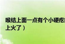 喉結(jié)上面一點有個小硬疙瘩（喉結(jié)上面有個小硬疙瘩是不是上火了）