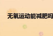 無氧運動能減肥嗎（無氧運動能減肥嗎）