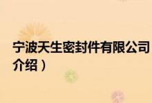 寧波天生密封件有限公司（關(guān)于寧波天生密封件有限公司的介紹）