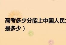高考多少分能上中國(guó)人民大學(xué)(蘇州校區(qū))（2021錄取分?jǐn)?shù)線是多少）