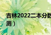 吉林2022二本分數(shù)線預(yù)計多少分（分數(shù)線預(yù)測）