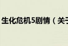 生化危機(jī)5劇情（關(guān)于生化危機(jī)5劇情的介紹）