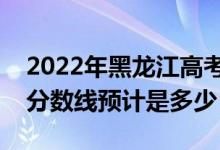 2022年黑龍江高考預(yù)估各批次分數(shù)線（錄取分數(shù)線預(yù)計是多少）