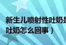新生兒噴射性吐奶是什么原因（新生兒噴射性吐奶怎么回事）