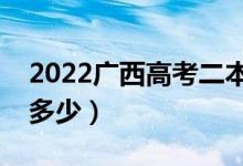 2022廣西高考二本線預(yù)測（今年二本分?jǐn)?shù)線多少）