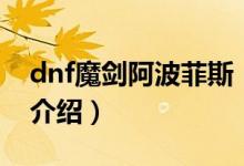 dnf魔劍阿波菲斯（關(guān)于dnf魔劍阿波菲斯的介紹）