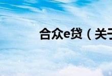 合眾e貸（關(guān)于合眾e貸的介紹）